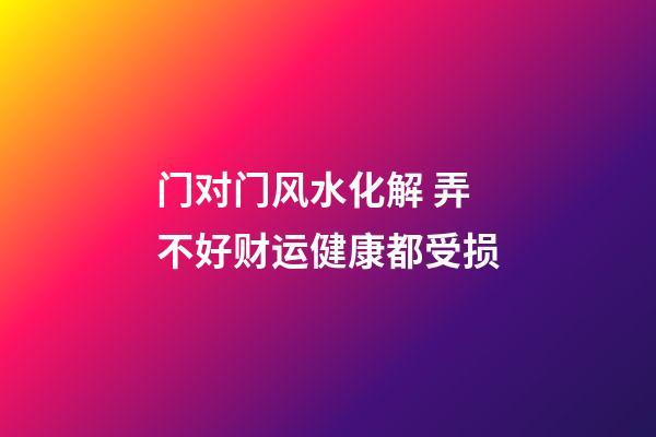 门对门风水化解 弄不好财运健康都受损